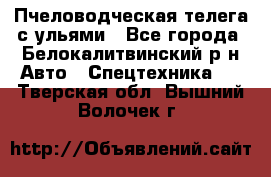 Пчеловодческая телега с ульями - Все города, Белокалитвинский р-н Авто » Спецтехника   . Тверская обл.,Вышний Волочек г.